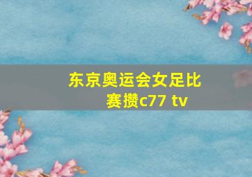 东京奥运会女足比赛攒c77 tv